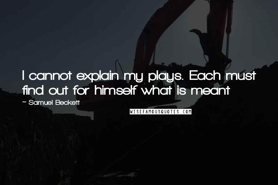 Samuel Beckett Quotes: I cannot explain my plays. Each must find out for himself what is meant