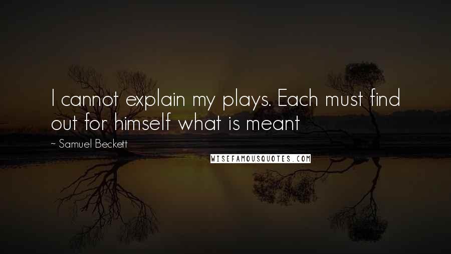 Samuel Beckett Quotes: I cannot explain my plays. Each must find out for himself what is meant