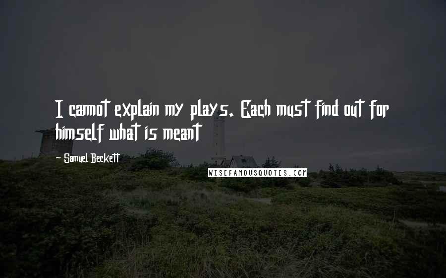 Samuel Beckett Quotes: I cannot explain my plays. Each must find out for himself what is meant