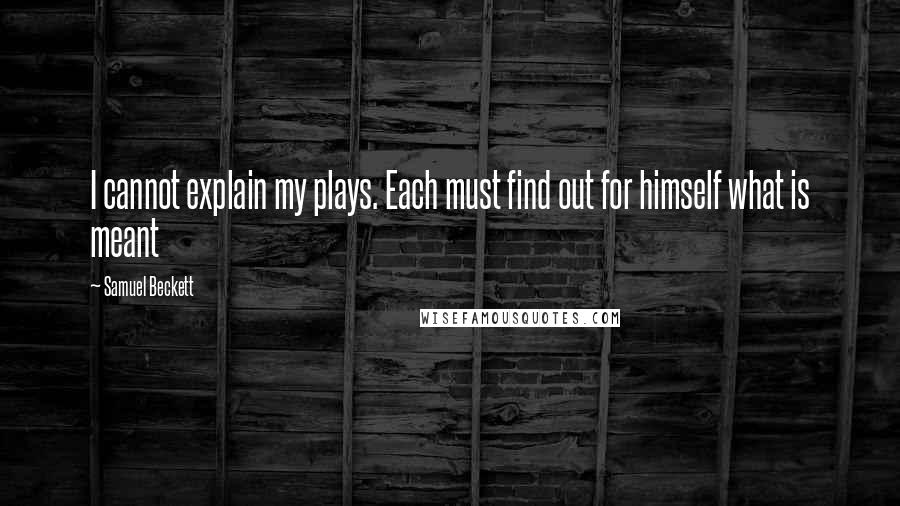 Samuel Beckett Quotes: I cannot explain my plays. Each must find out for himself what is meant