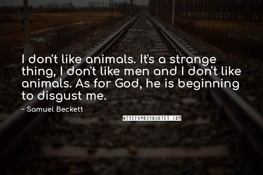 Samuel Beckett Quotes: I don't like animals. It's a strange thing, I don't like men and I don't like animals. As for God, he is beginning to disgust me.