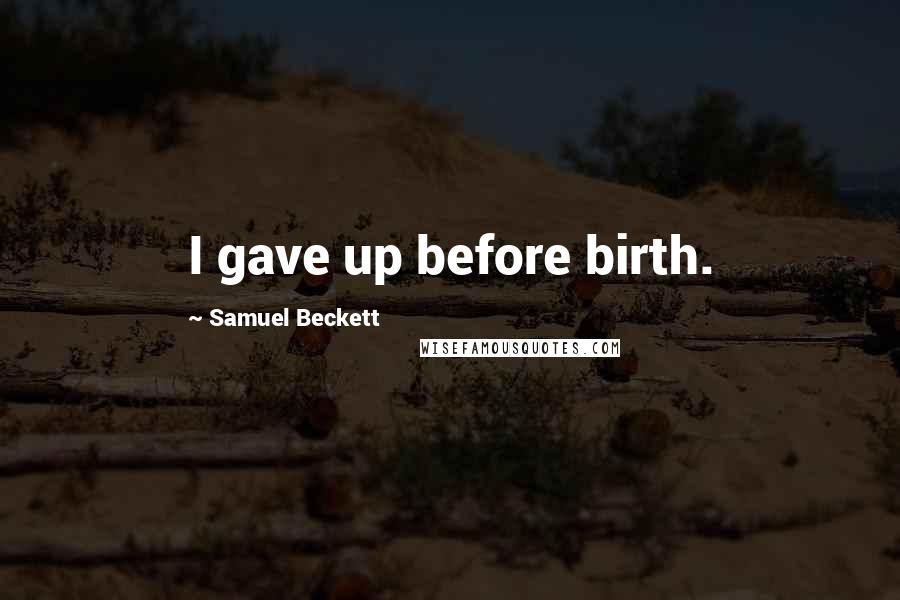 Samuel Beckett Quotes: I gave up before birth.