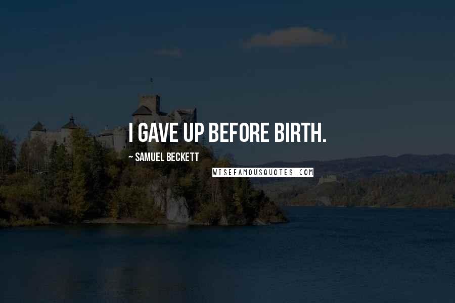 Samuel Beckett Quotes: I gave up before birth.