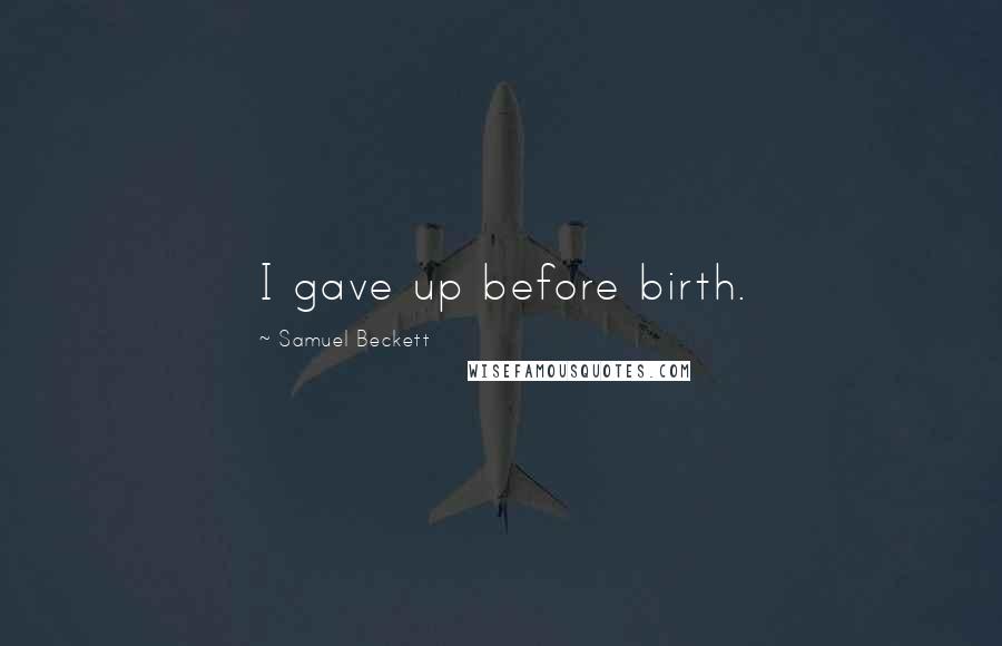 Samuel Beckett Quotes: I gave up before birth.