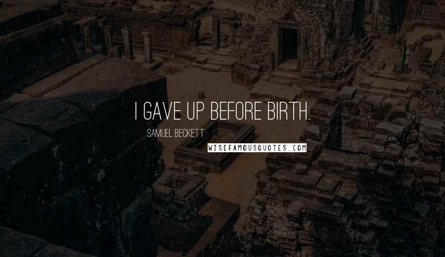 Samuel Beckett Quotes: I gave up before birth.