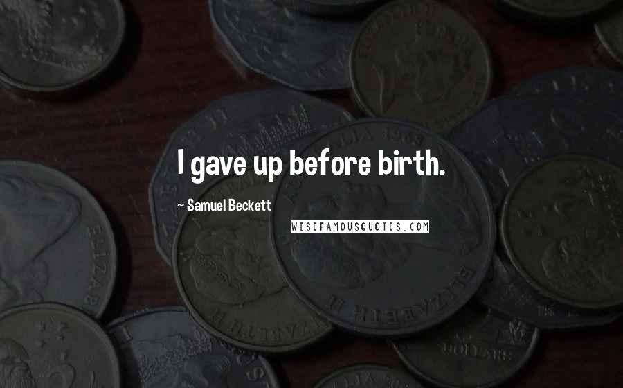 Samuel Beckett Quotes: I gave up before birth.