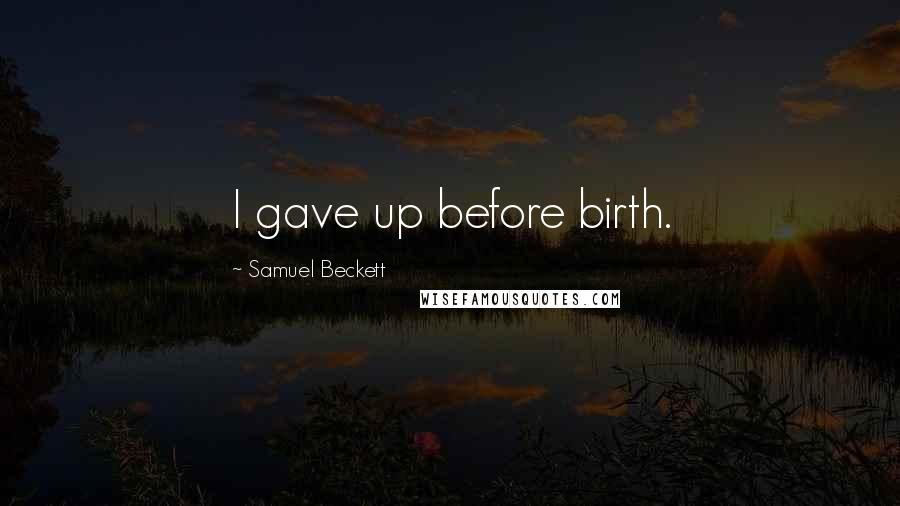 Samuel Beckett Quotes: I gave up before birth.