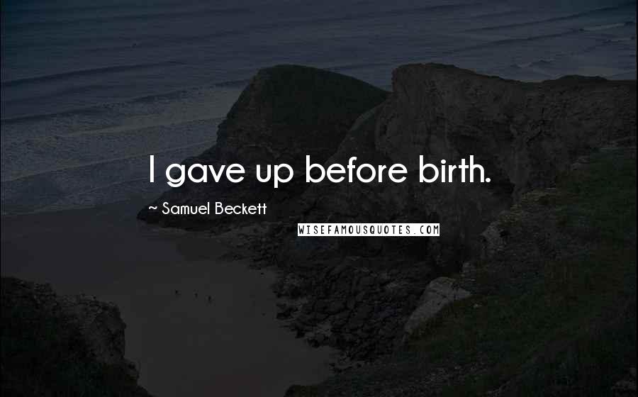Samuel Beckett Quotes: I gave up before birth.