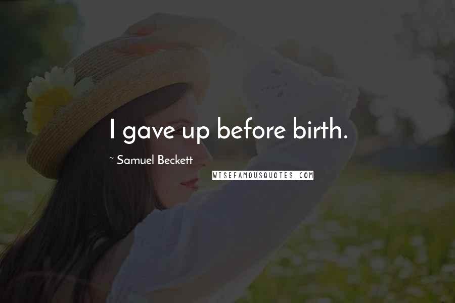 Samuel Beckett Quotes: I gave up before birth.