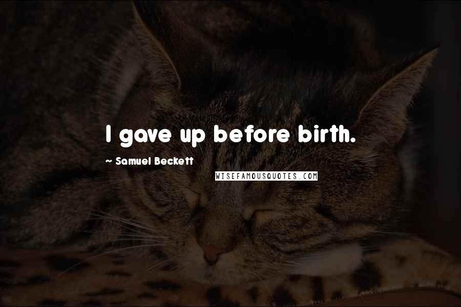 Samuel Beckett Quotes: I gave up before birth.