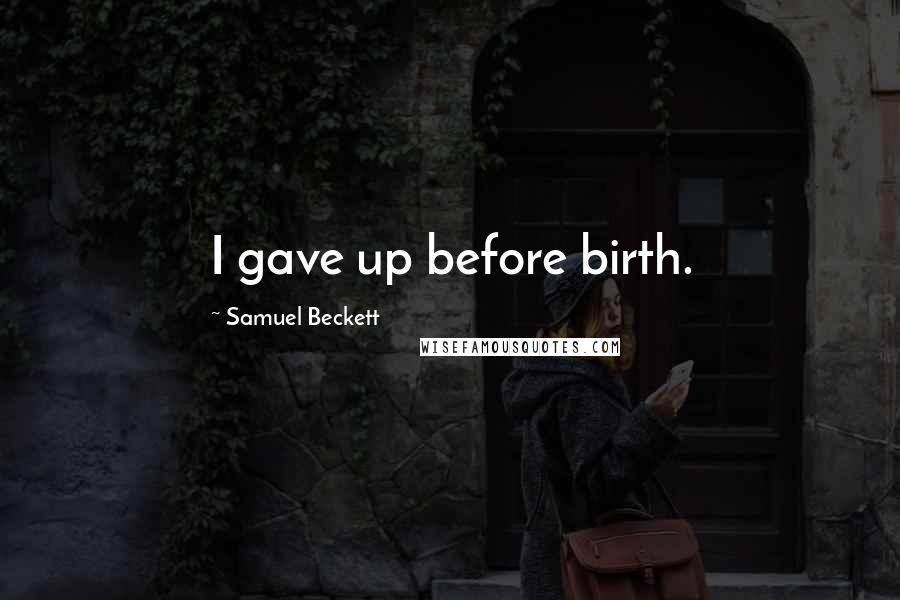 Samuel Beckett Quotes: I gave up before birth.