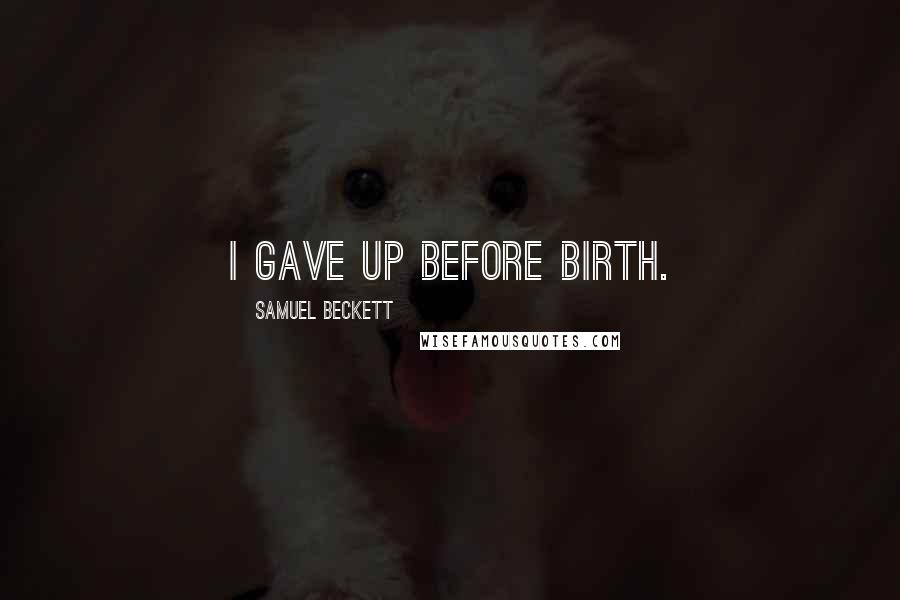 Samuel Beckett Quotes: I gave up before birth.