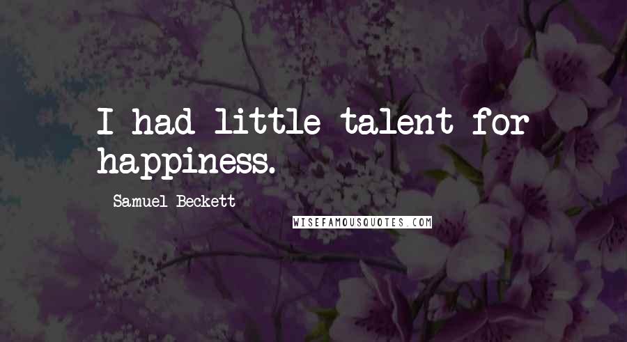 Samuel Beckett Quotes: I had little talent for happiness.