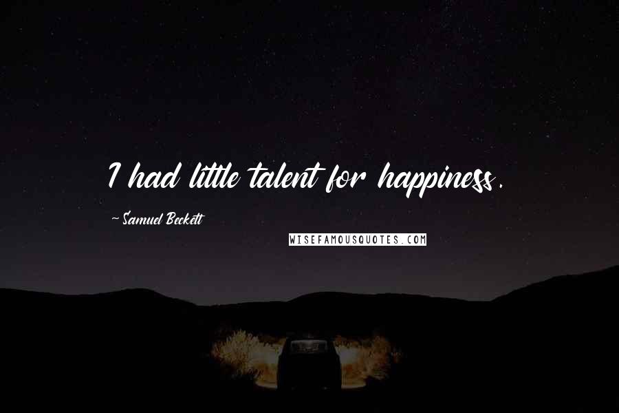 Samuel Beckett Quotes: I had little talent for happiness.