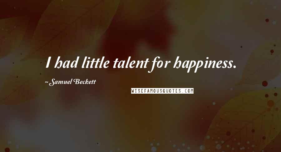 Samuel Beckett Quotes: I had little talent for happiness.