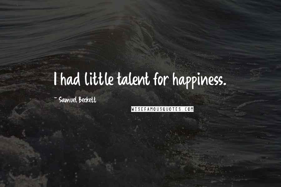 Samuel Beckett Quotes: I had little talent for happiness.