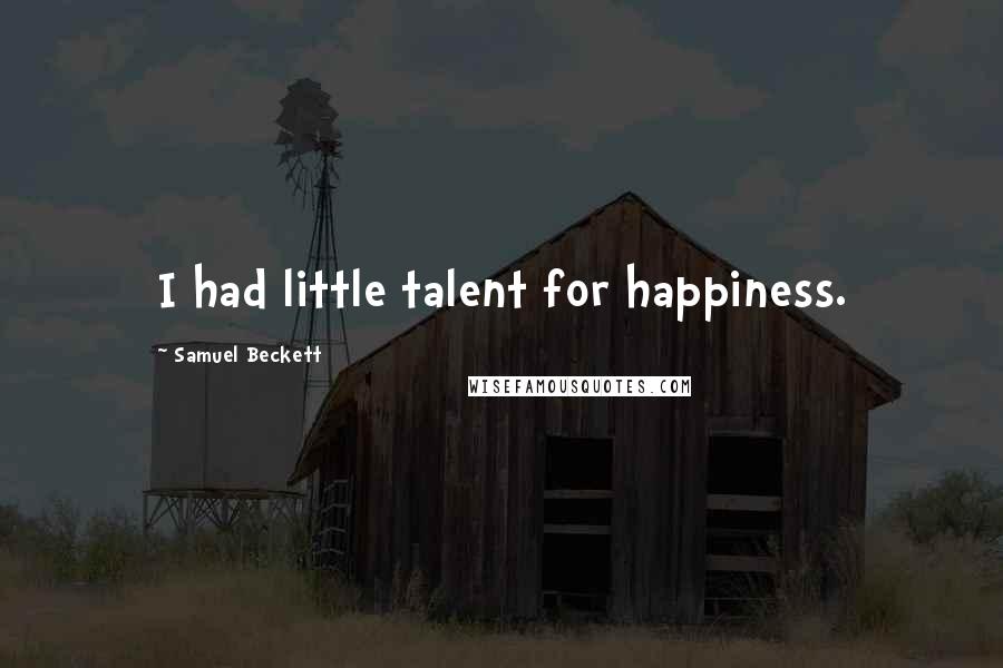 Samuel Beckett Quotes: I had little talent for happiness.