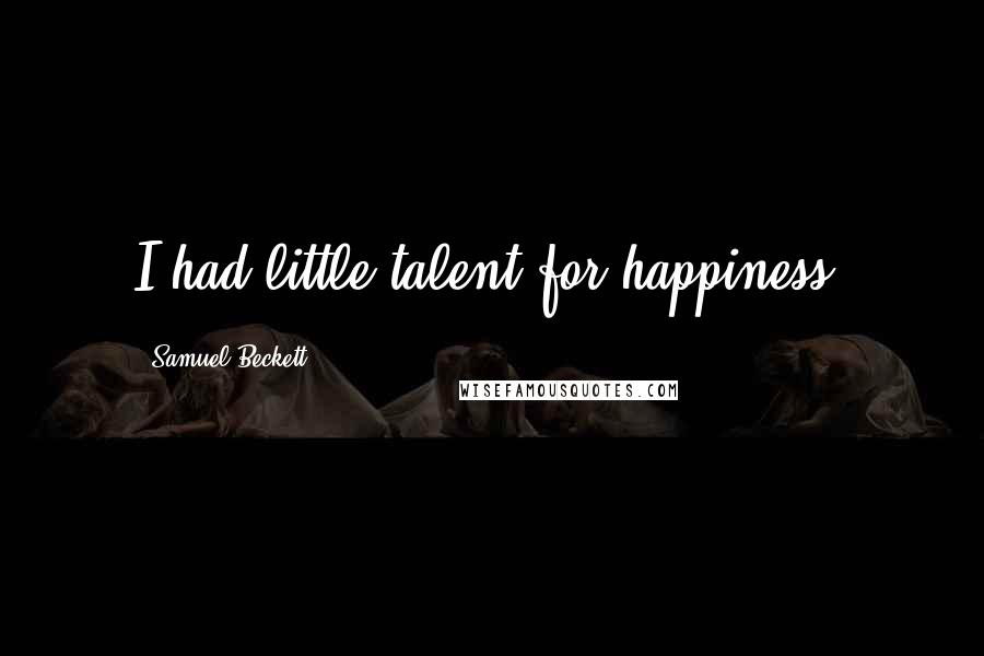 Samuel Beckett Quotes: I had little talent for happiness.