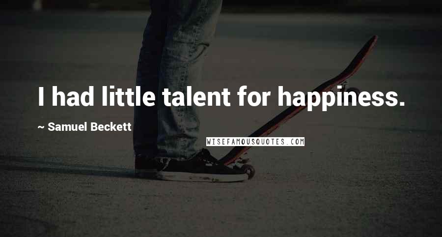 Samuel Beckett Quotes: I had little talent for happiness.