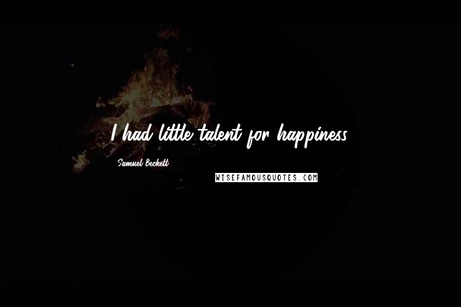 Samuel Beckett Quotes: I had little talent for happiness.