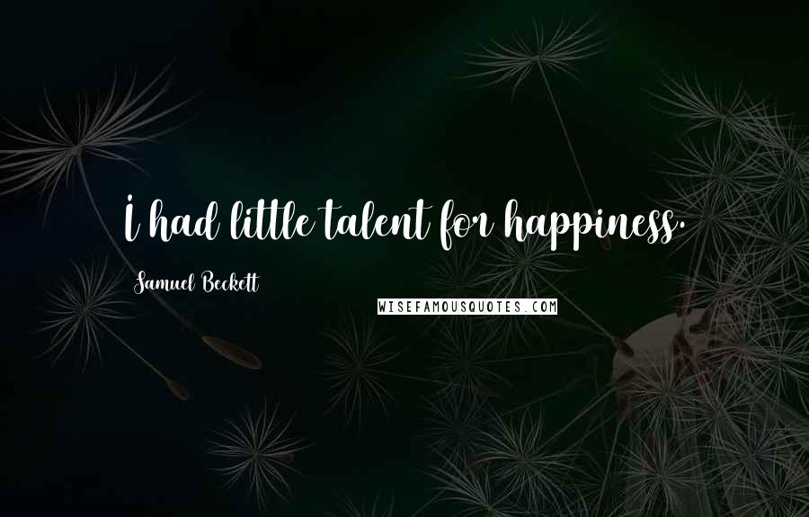 Samuel Beckett Quotes: I had little talent for happiness.