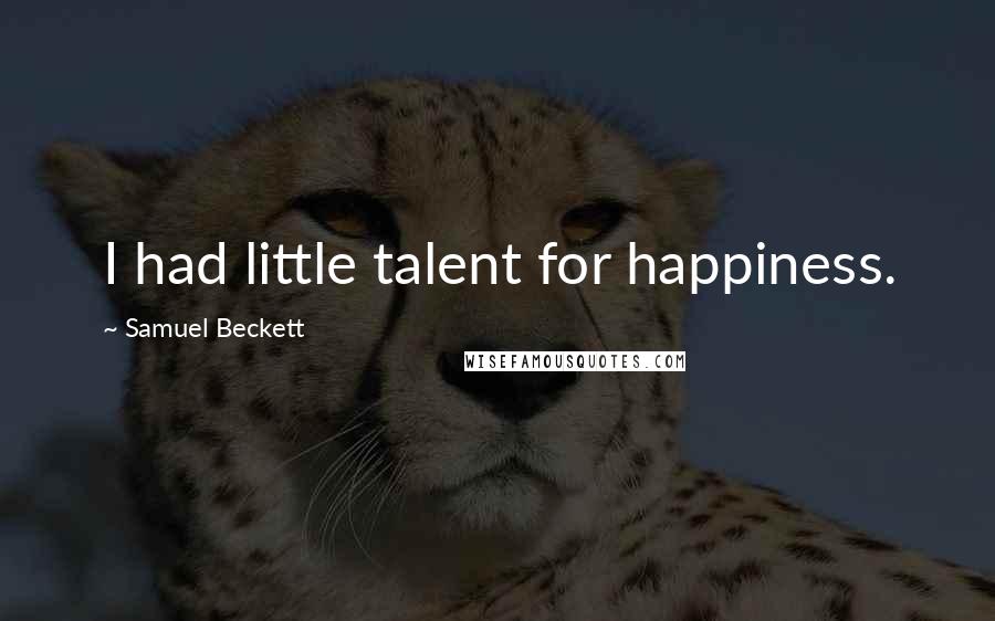 Samuel Beckett Quotes: I had little talent for happiness.