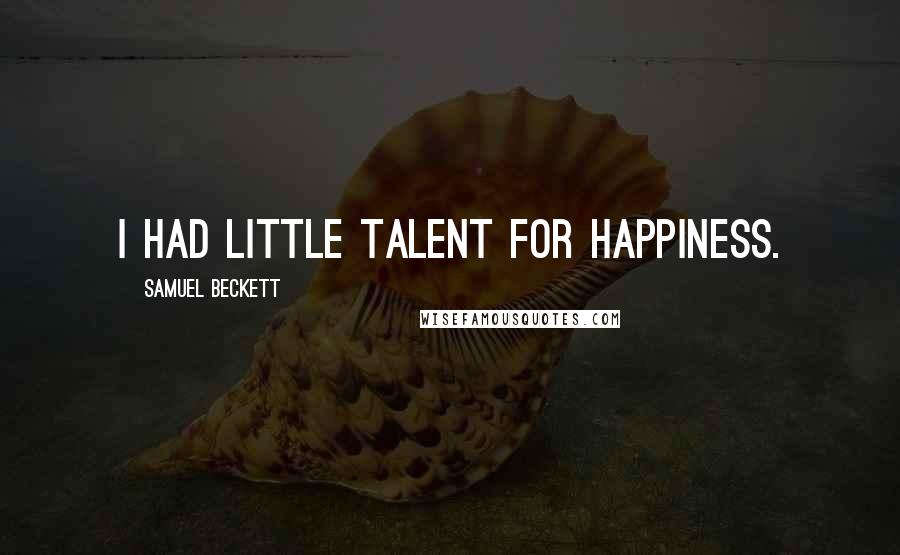 Samuel Beckett Quotes: I had little talent for happiness.