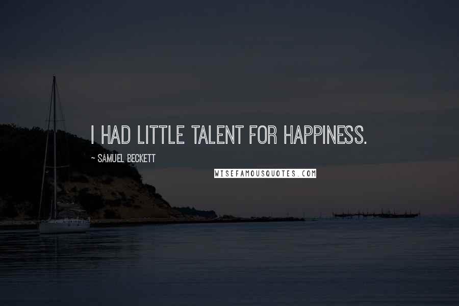 Samuel Beckett Quotes: I had little talent for happiness.