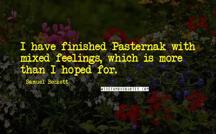 Samuel Beckett Quotes: I have finished Pasternak with mixed feelings, which is more than I hoped for.