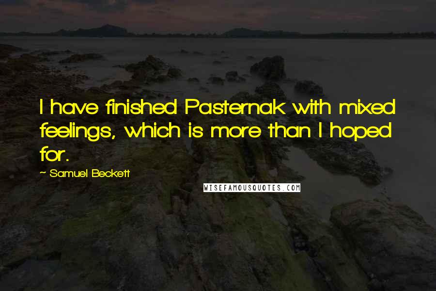 Samuel Beckett Quotes: I have finished Pasternak with mixed feelings, which is more than I hoped for.