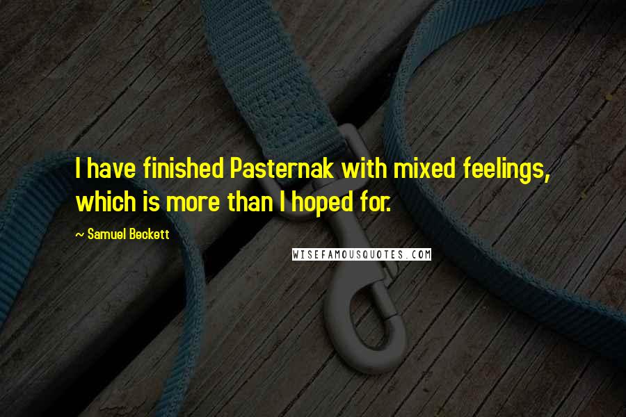 Samuel Beckett Quotes: I have finished Pasternak with mixed feelings, which is more than I hoped for.