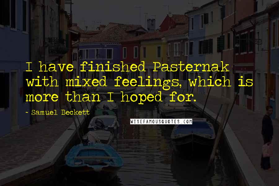 Samuel Beckett Quotes: I have finished Pasternak with mixed feelings, which is more than I hoped for.