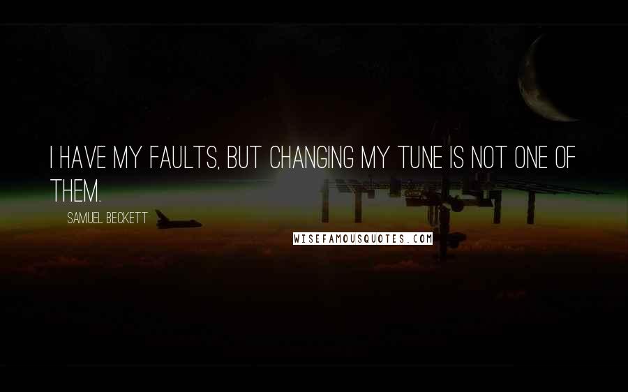 Samuel Beckett Quotes: I have my faults, but changing my tune is not one of them.