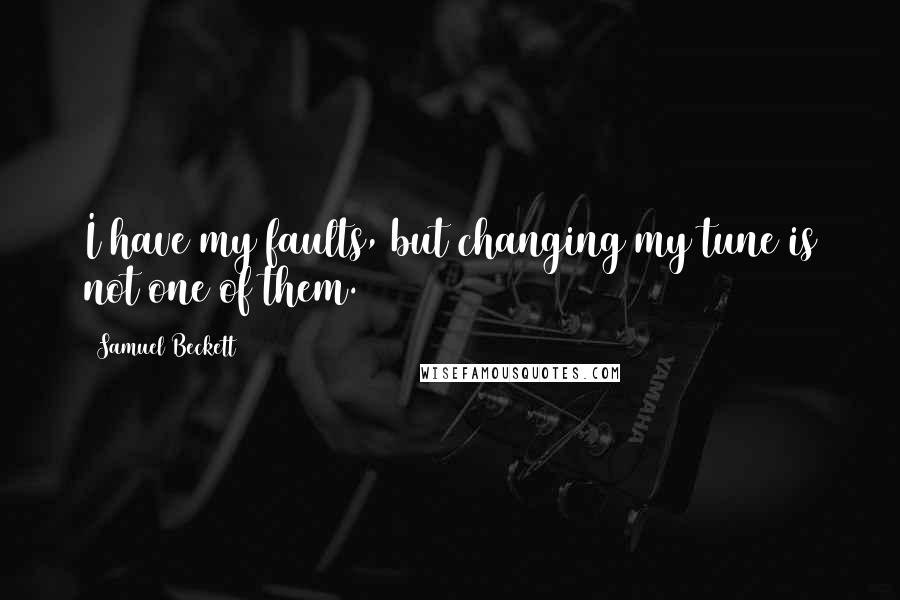 Samuel Beckett Quotes: I have my faults, but changing my tune is not one of them.