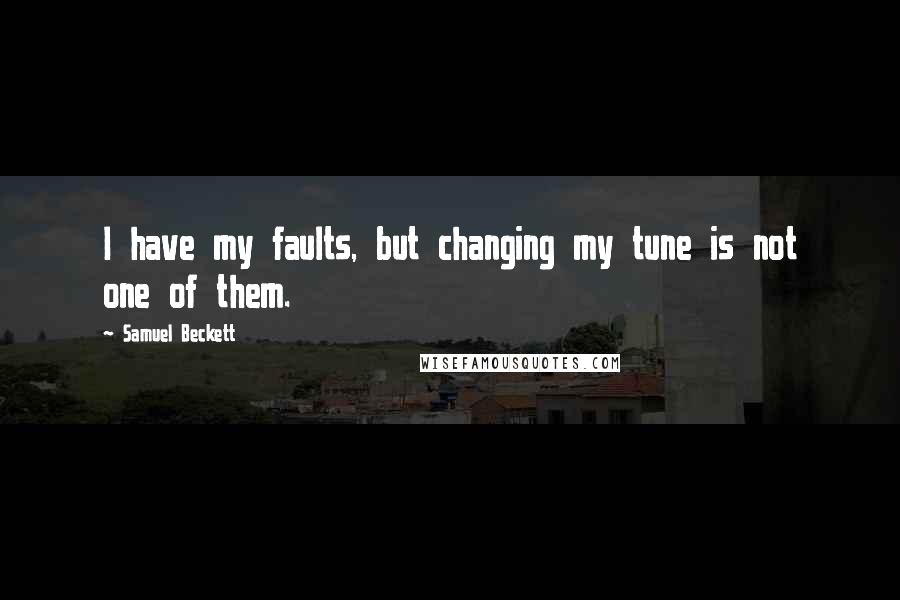 Samuel Beckett Quotes: I have my faults, but changing my tune is not one of them.