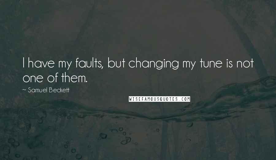 Samuel Beckett Quotes: I have my faults, but changing my tune is not one of them.