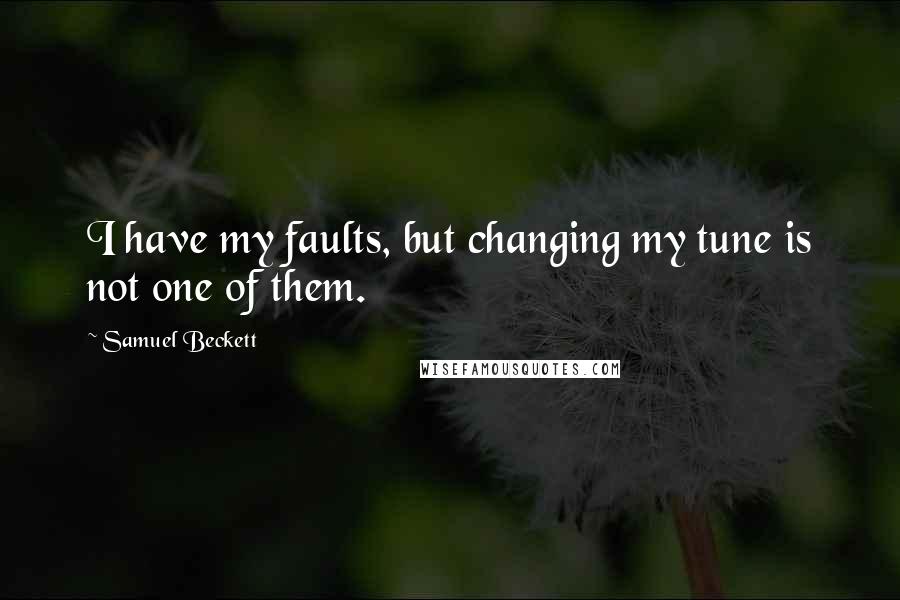 Samuel Beckett Quotes: I have my faults, but changing my tune is not one of them.