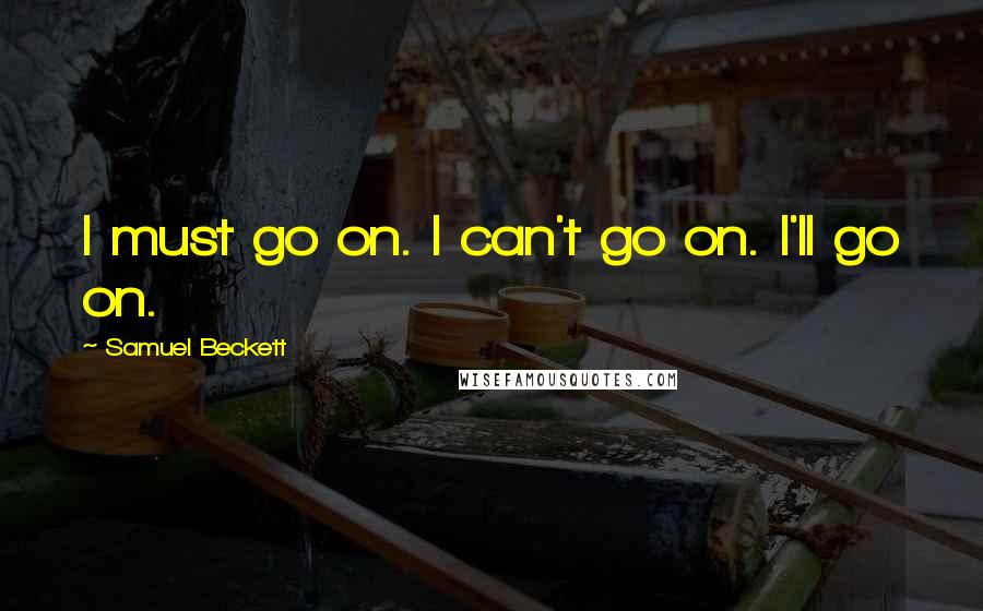Samuel Beckett Quotes: I must go on. I can't go on. I'll go on.
