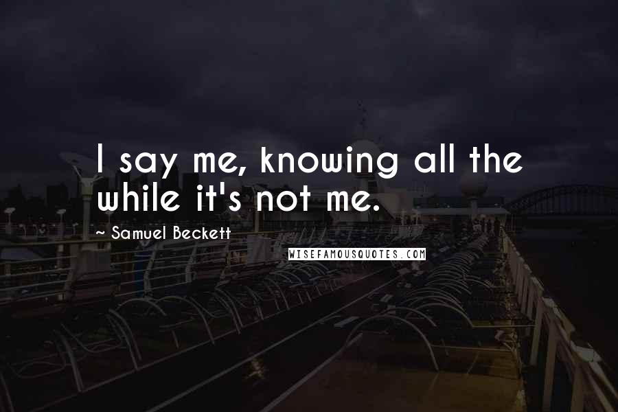 Samuel Beckett Quotes: I say me, knowing all the while it's not me.