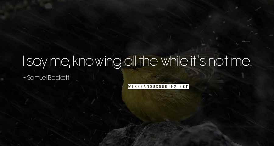 Samuel Beckett Quotes: I say me, knowing all the while it's not me.