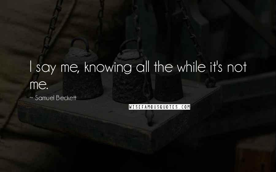 Samuel Beckett Quotes: I say me, knowing all the while it's not me.