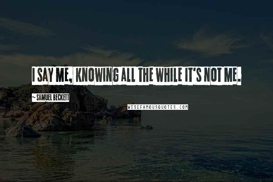 Samuel Beckett Quotes: I say me, knowing all the while it's not me.