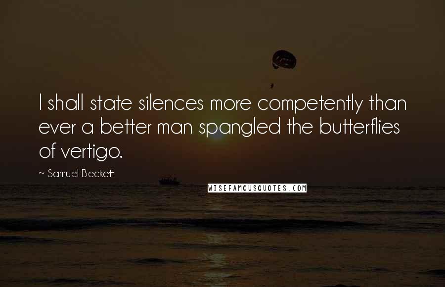 Samuel Beckett Quotes: I shall state silences more competently than ever a better man spangled the butterflies of vertigo.