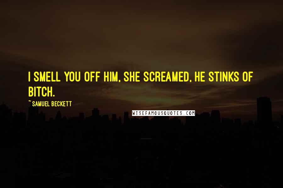 Samuel Beckett Quotes: I smell you off him, she screamed, he stinks of bitch.