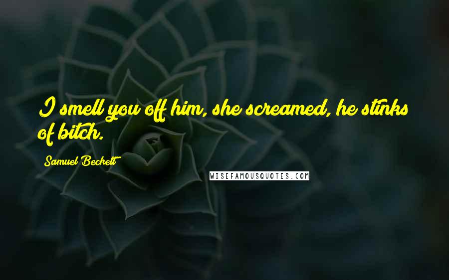 Samuel Beckett Quotes: I smell you off him, she screamed, he stinks of bitch.