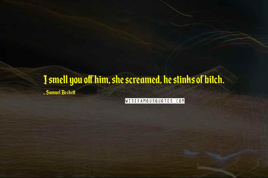 Samuel Beckett Quotes: I smell you off him, she screamed, he stinks of bitch.