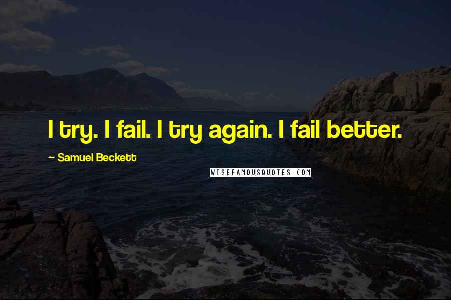 Samuel Beckett Quotes: I try. I fail. I try again. I fail better.