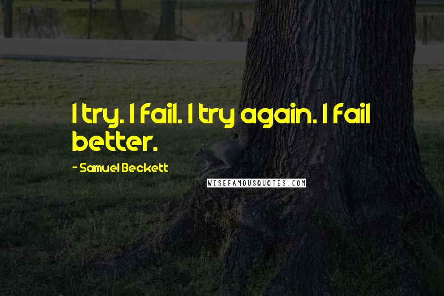 Samuel Beckett Quotes: I try. I fail. I try again. I fail better.