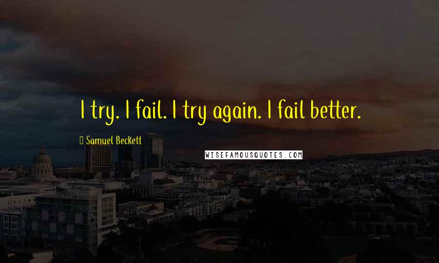 Samuel Beckett Quotes: I try. I fail. I try again. I fail better.