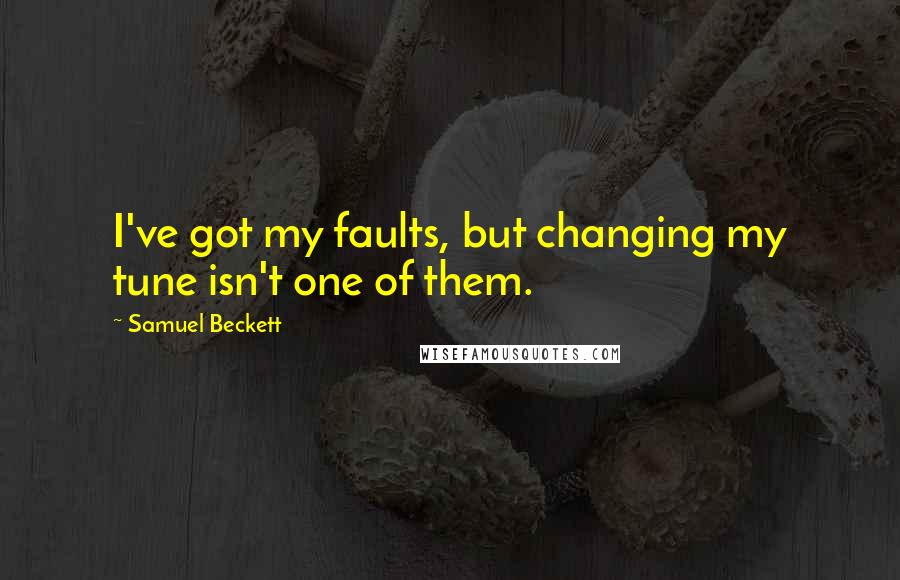 Samuel Beckett Quotes: I've got my faults, but changing my tune isn't one of them.